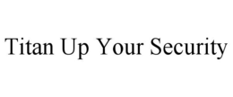 TITAN UP YOUR SECURITY trademark