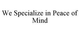 WE SPECIALIZE IN PEACE OF MIND trademark