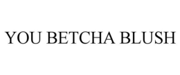 YOU BETCHA BLUSH trademark