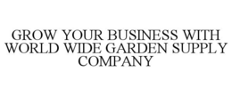 GROW YOUR BUSINESS WITH WORLD WIDE GARDEN SUPPLY COMPANY trademark
