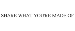 SHARE WHAT YOU'RE MADE OF trademark