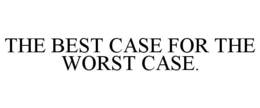 THE BEST CASE FOR THE WORST CASE. trademark
