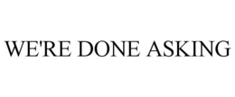WE'RE DONE ASKING trademark