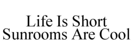 LIFE IS SHORT SUNROOMS ARE COOL trademark