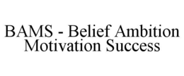 BAMS - BELIEF AMBITION MOTIVATION SUCCESS trademark