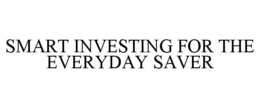 SMART INVESTING FOR THE EVERYDAY SAVER trademark
