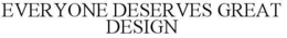 EVERYONE DESERVES GREAT DESIGN trademark