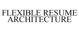 FLEXIBLE RESUME ARCHITECTURE trademark