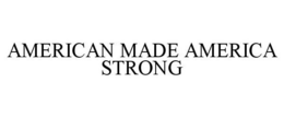 AMERICAN MADE AMERICA STRONG trademark