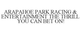 ARAPAHOE PARK RACING & ENTERTAINMENT THE THRILL YOU CAN BET ON! trademark