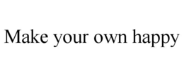 MAKE YOUR OWN HAPPY trademark