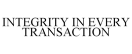 INTEGRITY IN EVERY TRANSACTION trademark