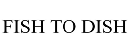 FISH TO DISH trademark