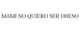 MAMI NO QUIERO SER OBESO trademark
