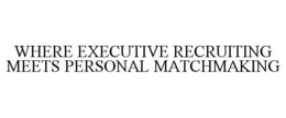 WHERE EXECUTIVE RECRUITING MEETS PERSONAL MATCHMAKING trademark