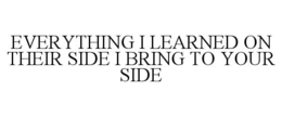 EVERYTHING I LEARNED ON THEIR SIDE I BRING TO YOUR SIDE trademark