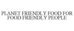 PLANET FRIENDLY FOOD FOR FOOD FRIENDLY PEOPLE trademark