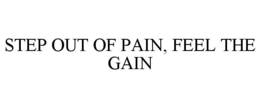 STEP OUT OF PAIN, FEEL THE GAIN trademark