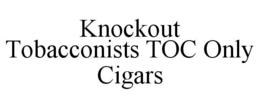 KNOCKOUT TOBACCONISTS TOC ONLY CIGARS trademark
