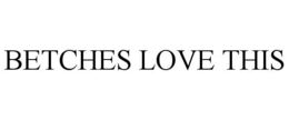 BETCHES LOVE THIS trademark