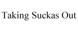 TAKING SUCKAS OUT trademark