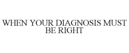 WHEN YOUR DIAGNOSIS MUST BE RIGHT trademark