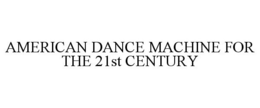 AMERICAN DANCE MACHINE FOR THE 21ST CENTURY trademark