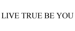 LIVE TRUE BE YOU trademark