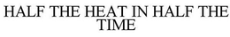 HALF THE HEAT IN HALF THE TIME trademark