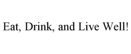 EAT, DRINK, AND LIVE WELL! trademark