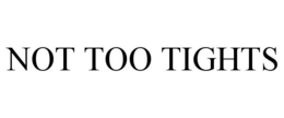 NOT TOO TIGHTS trademark