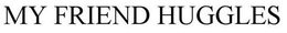 MY FRIEND HUGGLES trademark
