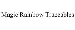 MAGIC RAINBOW TRACEABLES trademark