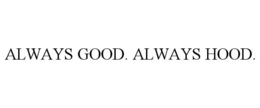 ALWAYS GOOD. ALWAYS HOOD. trademark