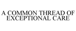 A COMMON THREAD OF EXCEPTIONAL CARE trademark