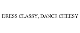 DRESS CLASSY, DANCE CHEESY trademark