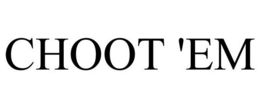 CHOOT 'EM trademark