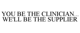 YOU BE THE CLINICIAN... WE'LL BE THE SUPPLIER trademark