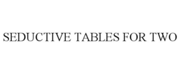 SEDUCTIVE TABLES FOR TWO trademark