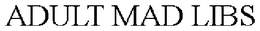 ADULT MAD LIBS trademark