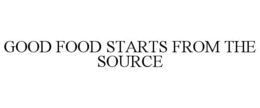 GOOD FOOD STARTS FROM THE SOURCE trademark