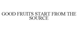GOOD FRUITS START FROM THE SOURCE trademark