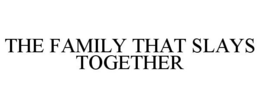 THE FAMILY THAT SLAYS TOGETHER trademark