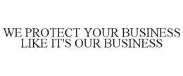 WE PROTECT YOUR BUSINESS LIKE IT'S OUR BUSINESS trademark