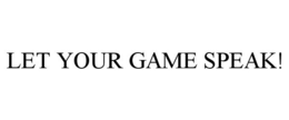 LET YOUR GAME SPEAK! trademark