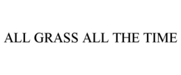 ALL GRASS ALL THE TIME trademark