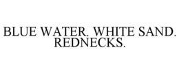 BLUE WATER. WHITE SAND. REDNECKS. trademark