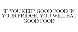 IF YOU KEEP GOOD FOOD IN YOUR FRIDGE, YOU WILL EAT GOOD FOOD trademark