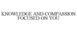 KNOWLEDGE AND COMPASSION FOCUSED ON YOU trademark