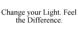 CHANGE YOUR LIGHT. FEEL THE DIFFERENCE. trademark